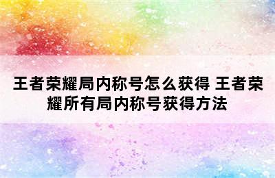 王者荣耀局内称号怎么获得 王者荣耀所有局内称号获得方法